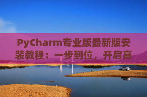 PyCharm专业版最新版安装教程：一步到位，开启高效Python开发之旅